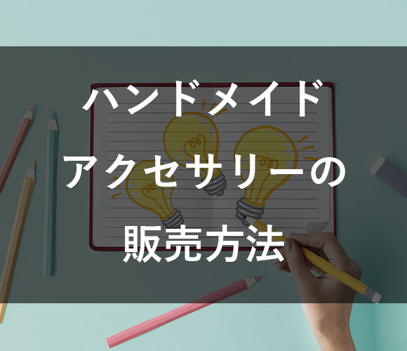 初心者ハンドメイド作家さん必見！ハンドメイドアクセサリーの販売方法