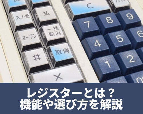 レジスターとは？種類や機能、選び方をわかりやすく解説